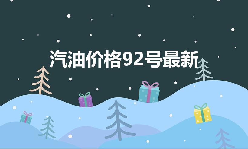 汽油价格92号最新（汽油价格92号最新调整时间）