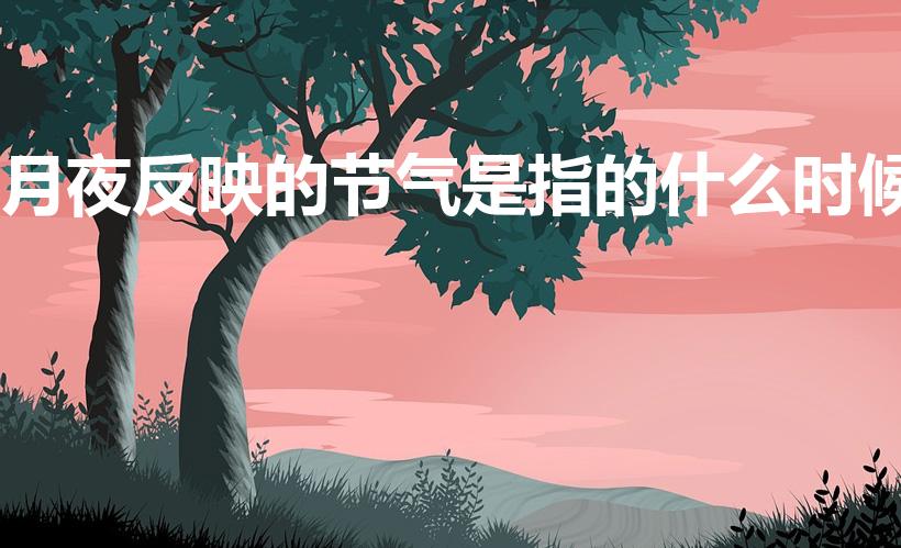 月夜反映的节气是指的什么时候（月夜诗作反映的节气是什么）