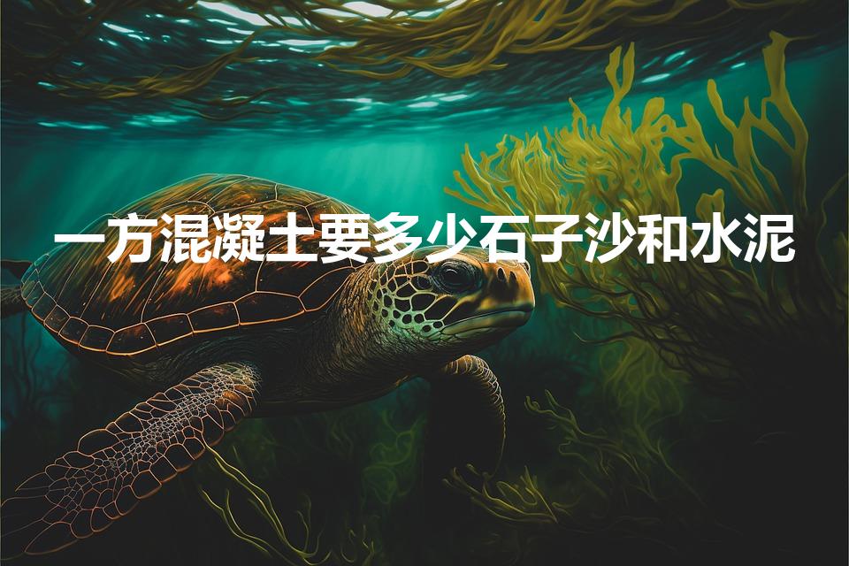 一方混凝土要多少石子沙和水泥