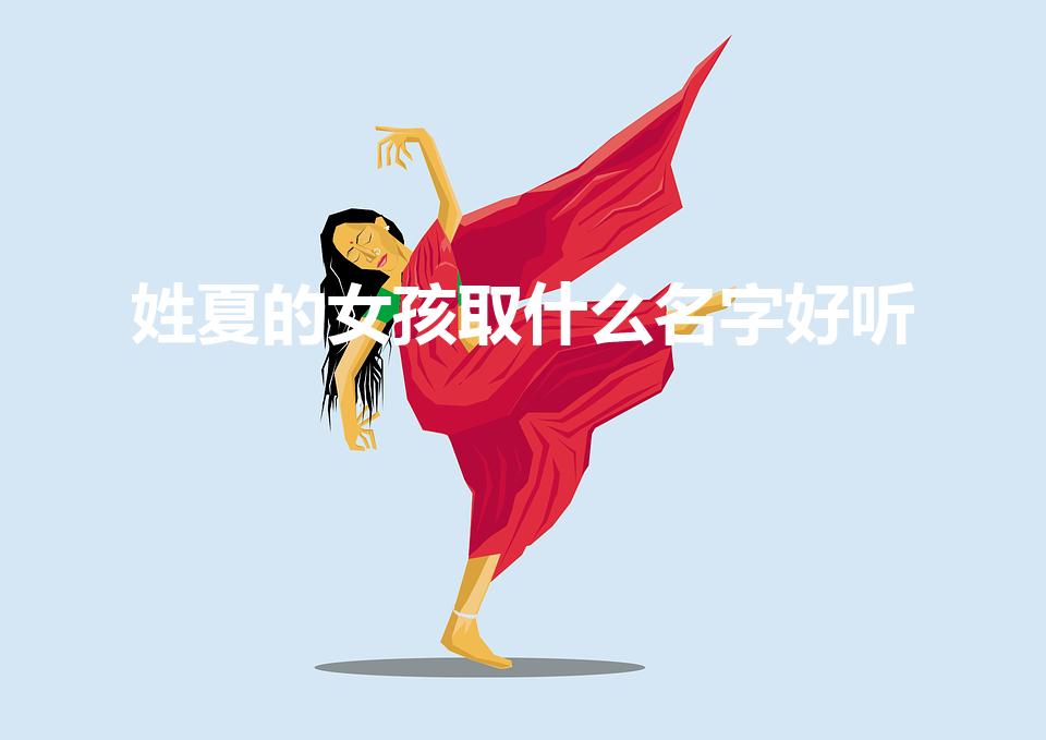 姓夏的女孩取什么名字好听（夏姓女孩起什么名字好）